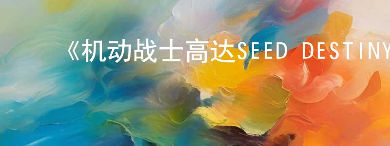 陈立营发布《机动战士高达SEED DESTINY HD重制》详情介绍_机动战士高达SEED DESTINY HD重制已完结在线观看_机动战士高达SEED DESTINY HD重制迅雷下载_日漫